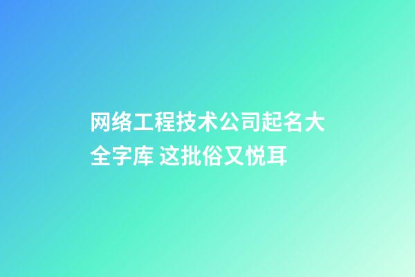 网络工程技术公司起名大全字库 这批俗又悦耳-第1张-公司起名-玄机派